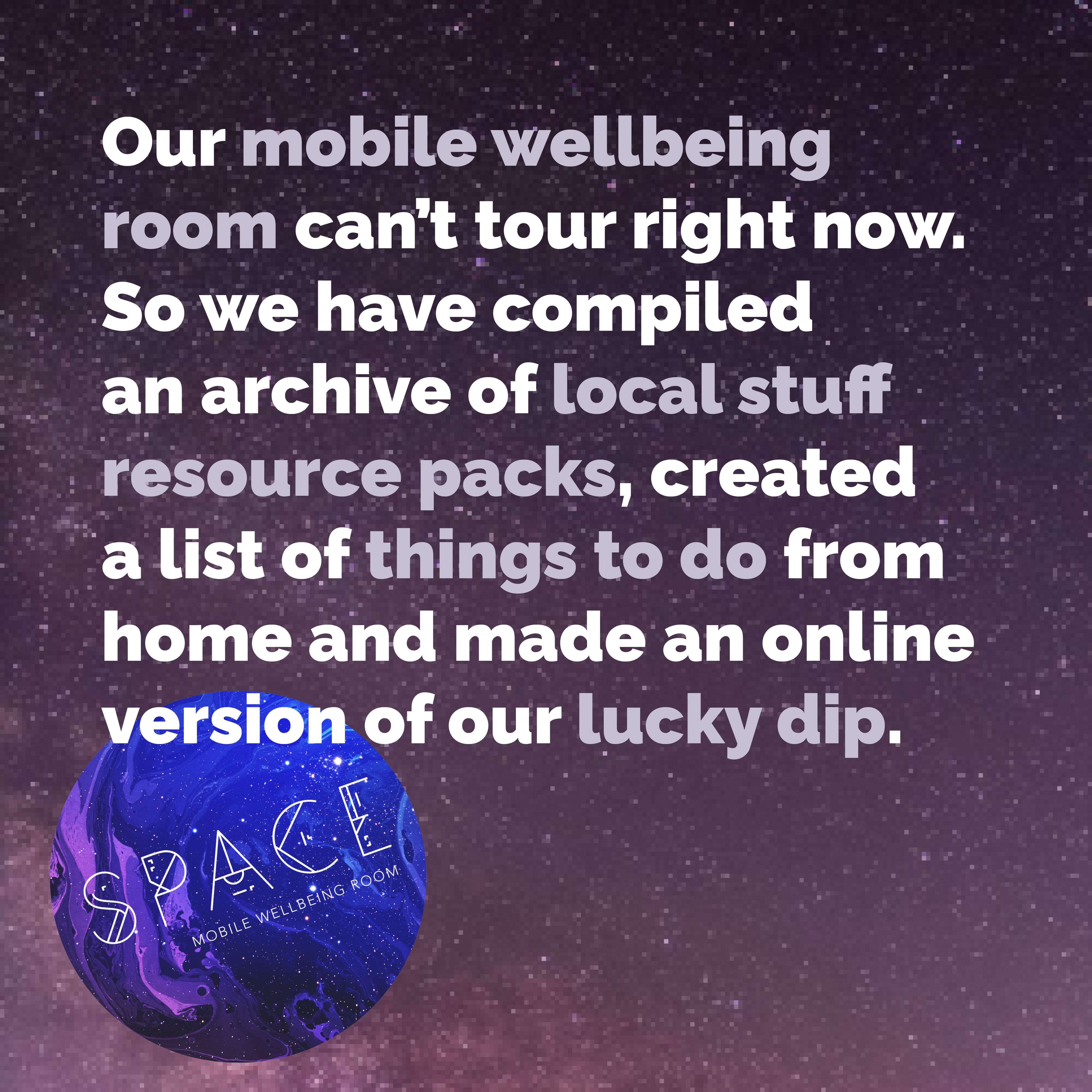 A box that reads "our mobile wellbeing room can't tour right now. So we have compiled an archive of local stuff resource packs, created a list of things to do from home and made an online version of our lucky dip"